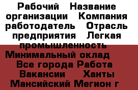 Рабочий › Название организации ­ Компания-работодатель › Отрасль предприятия ­ Легкая промышленность › Минимальный оклад ­ 1 - Все города Работа » Вакансии   . Ханты-Мансийский,Мегион г.